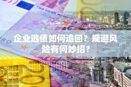 北京企业逃债如何追回？规避风险有何妙招？