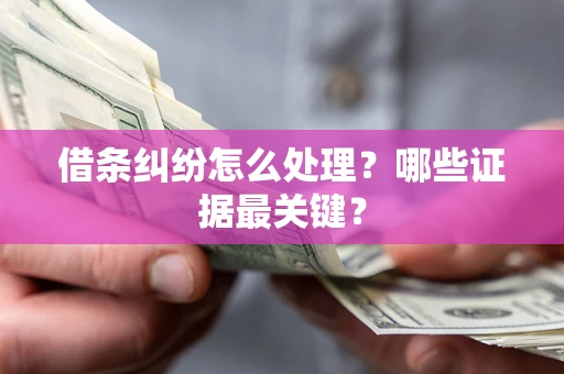 北京借条纠纷怎么处理？哪些证据最关键？