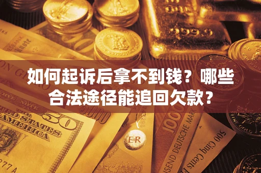 北京如何起诉后拿不到钱？哪些合法途径能追回欠款？