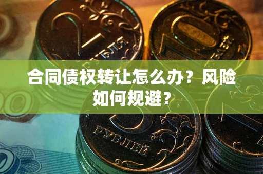 北京合同债权转让怎么办？风险如何规避？