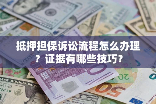 北京抵押担保诉讼流程怎么办理？证据有哪些技巧？