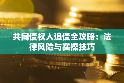 北京共同债权人追债全攻略：法律风险与实操技巧