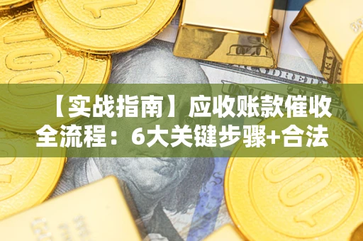 北京【实战指南】应收账款催收全流程：6大关键步骤+合法回款技巧