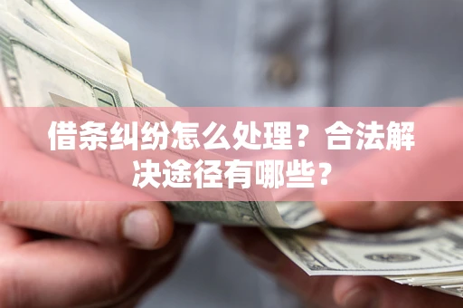 北京借条纠纷怎么处理？合法解决途径有哪些？