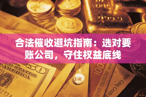 北京合法催收避坑指南：选对要账公司，守住权益底线