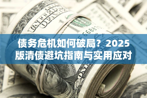 北京债务危机如何破局？2025版清债避坑指南与实用应对策略