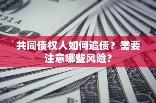 北京共同债权人如何追债？需要注意哪些风险？