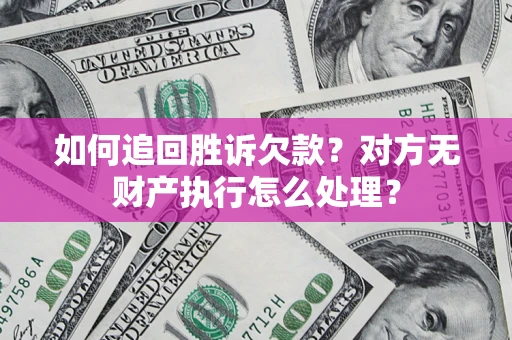 北京如何追回胜诉欠款？对方无财产执行怎么处理？