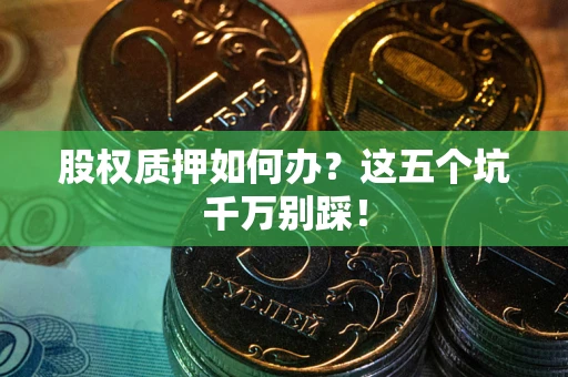 北京股权质押如何办？这五个坑千万别踩！