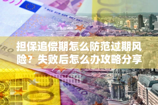 北京担保追偿期怎么防范过期风险？失败后怎么办攻略分享