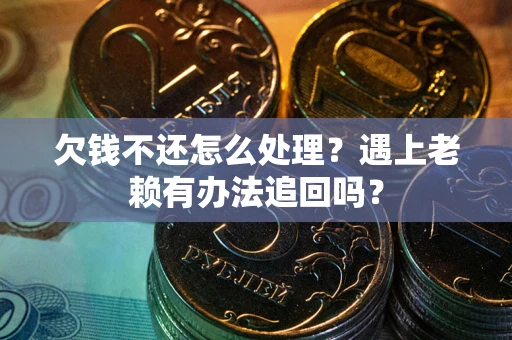 北京欠钱不还怎么处理？遇上老赖有办法追回吗？