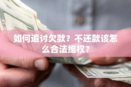 北京如何追讨欠款？不还款该怎么合法维权？
