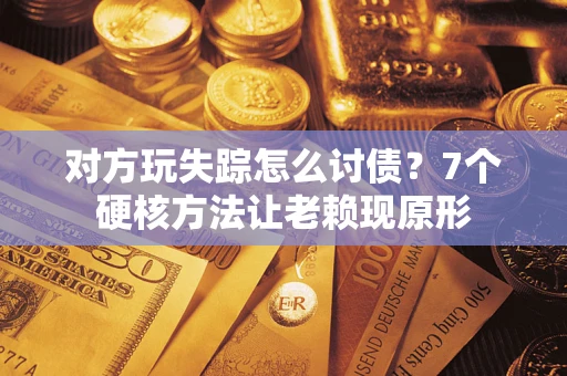 北京对方玩失踪怎么讨债？7个硬核方法让老赖现原形