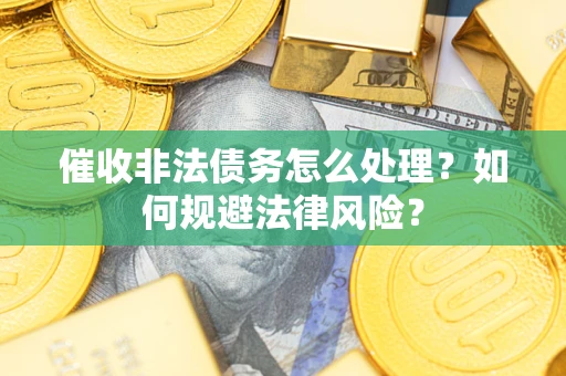 北京催收非法债务怎么处理？如何规避法律风险？