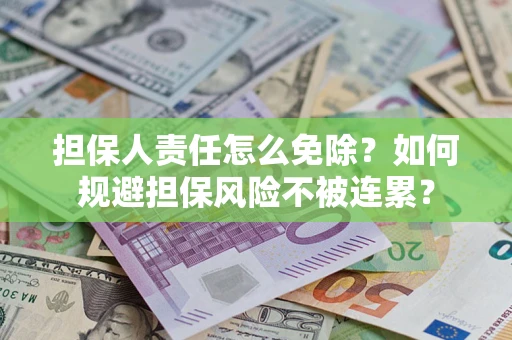 北京担保人责任怎么免除？如何规避担保风险不被连累？
