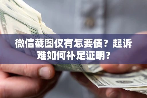 北京微信截图仅有怎要债？起诉难如何补足证明？