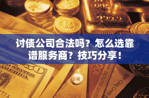 北京讨债公司合法吗？怎么选靠谱服务商？技巧分享！