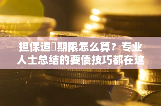 北京担保追償期限怎么算？专业人士总结的要债技巧都在这里了