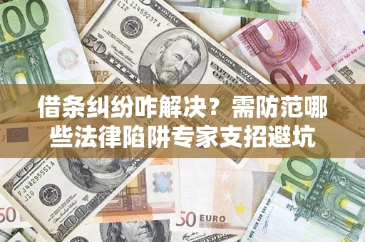 北京借条纠纷咋解决？需防范哪些法律陷阱专家支招避坑