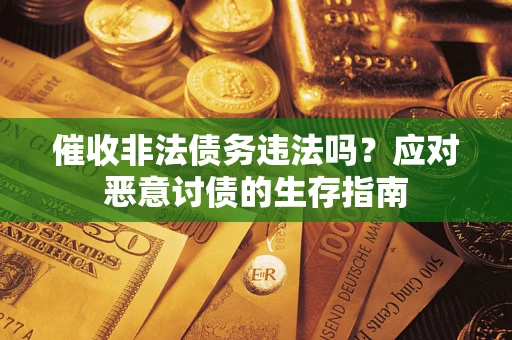 北京催收非法债务违法吗？应对恶意讨债的生存指南