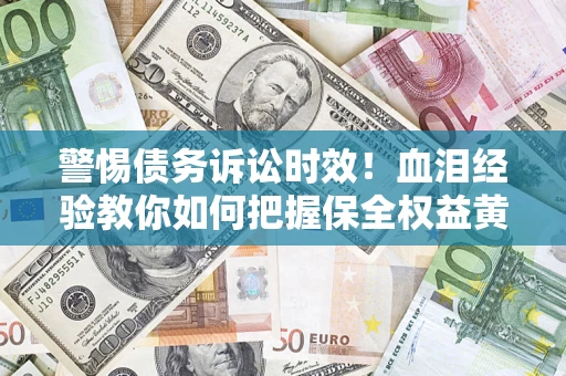 北京警惕债务诉讼时效！血泪经验教你如何把握保全权益黄金期