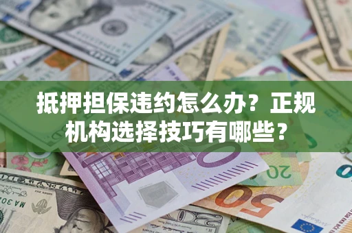 北京抵押担保违约怎么办？正规机构选择技巧有哪些？