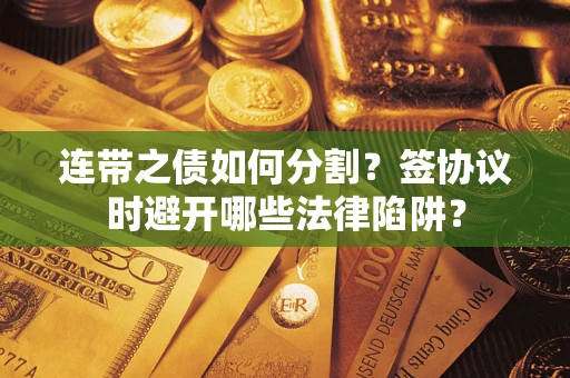 北京连带之债如何分割？签协议时避开哪些法律陷阱？