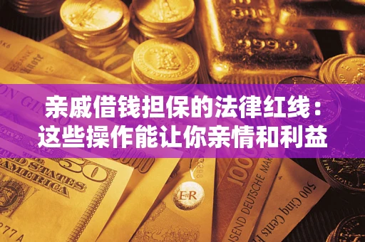 北京亲戚借钱担保的法律红线：这些操作能让你亲情和利益两不误