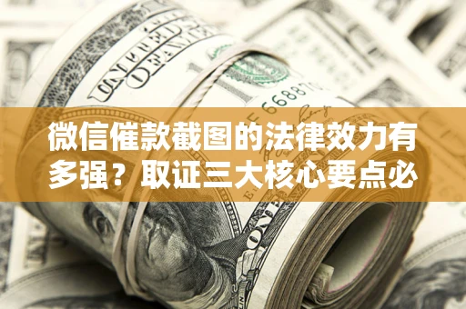 北京微信催款截图的法律效力有多强？取证三大核心要点必须知道！