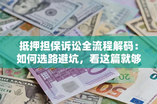 北京抵押担保诉讼全流程解码：如何选路避坑，看这篇就够了
