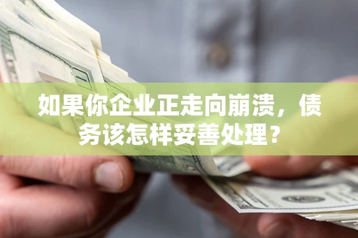 北京如果你企业正走向崩溃，债务该怎样妥善处理？