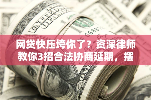 北京网贷快压垮你了？资深律师教你3招合法协商延期，摆脱暴力催收！