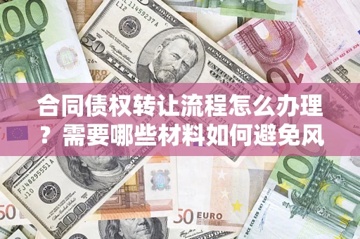 北京合同债权转让流程怎么办理？需要哪些材料如何避免风险？