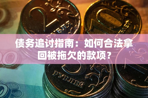 北京债务追讨指南：如何合法拿回被拖欠的款项？