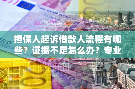 北京担保人起诉借款人流程有哪些？证据不足怎么办？专业律师解答