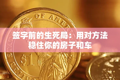 北京签字前的生死局：用对方法稳住你的房子和车