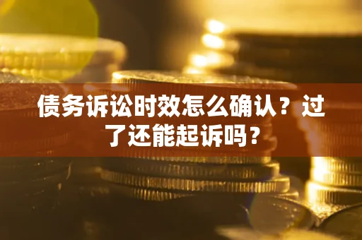 北京债务诉讼时效怎么确认？过了还能起诉吗？