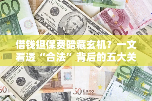 北京借钱担保费暗藏玄机？一文看透“合法”背后的五大关键陷阱