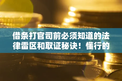 北京借条打官司前必须知道的法律雷区和取证秘诀！懂行的人已经留好这些证据