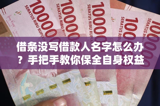 北京借条没写借款人名字怎么办？手把手教你保全自身权益