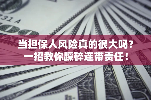北京当担保人风险真的很大吗？一招教你踩碎连带责任！