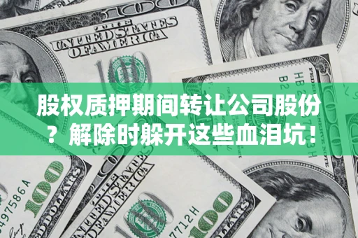 北京股权质押期间转让公司股份？解除时躲开这些血泪坑！
