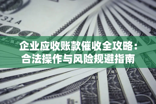 北京企业应收账款催收全攻略：合法操作与风险规避指南