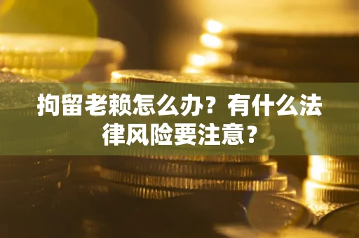 北京拘留老赖怎么办？有什么法律风险要注意？