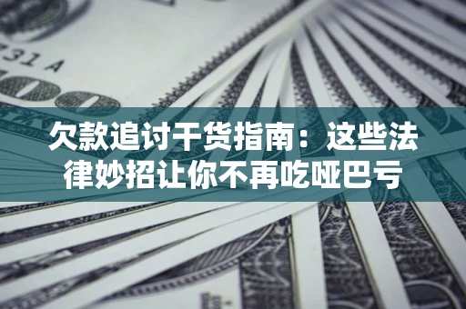 北京欠款追讨干货指南：这些法律妙招让你不再吃哑巴亏
