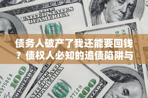 北京债务人破产了我还能要回钱？债权人必知的追债陷阱与破局之道