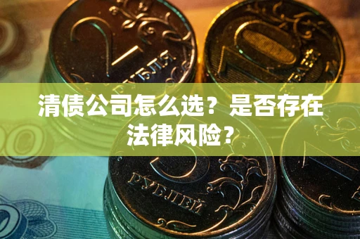 北京清债公司怎么选？是否存在法律风险？