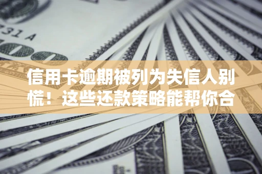 北京信用卡逾期被列为失信人别慌！这些还款策略能帮你合法止损