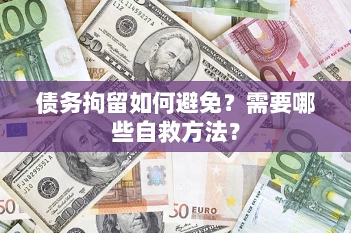 北京债务拘留如何避免？需要哪些自救方法？