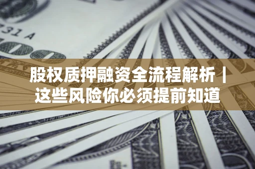 北京股权质押融资全流程解析｜这些风险你必须提前知道